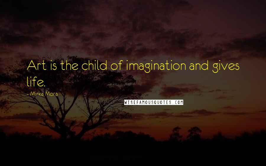 Mirka Mora Quotes: Art is the child of imagination and gives life.