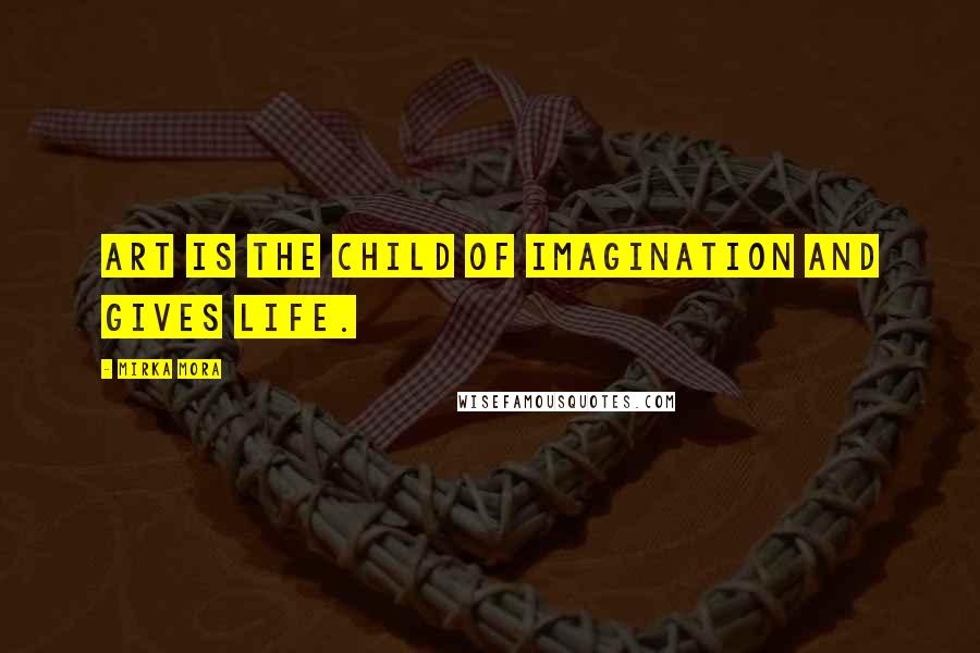 Mirka Mora Quotes: Art is the child of imagination and gives life.