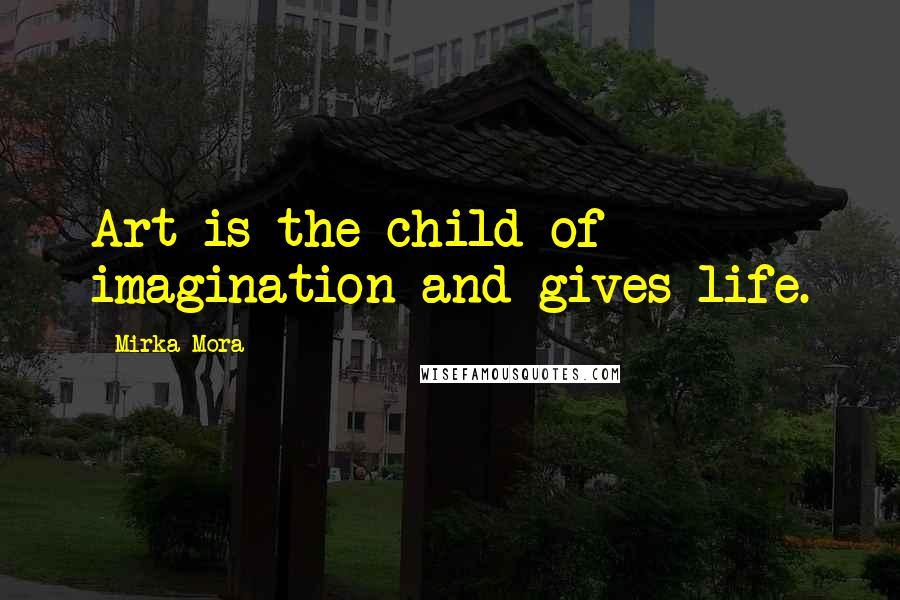 Mirka Mora Quotes: Art is the child of imagination and gives life.