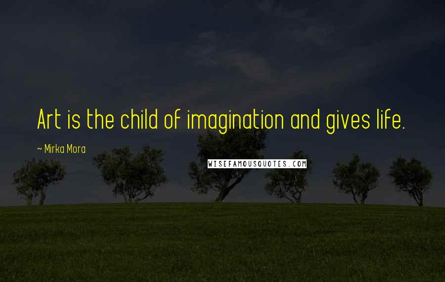 Mirka Mora Quotes: Art is the child of imagination and gives life.