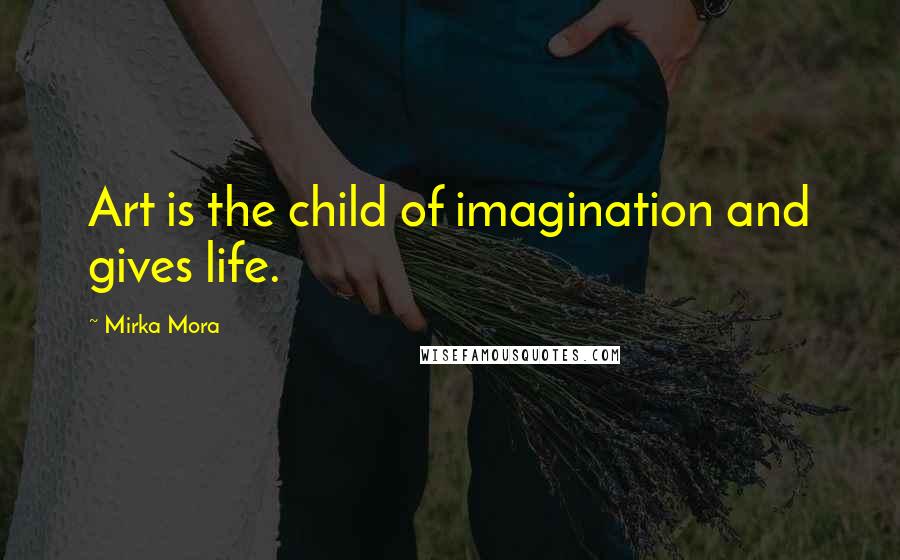 Mirka Mora Quotes: Art is the child of imagination and gives life.