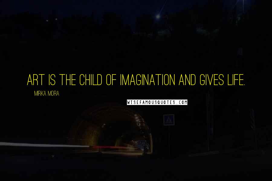 Mirka Mora Quotes: Art is the child of imagination and gives life.
