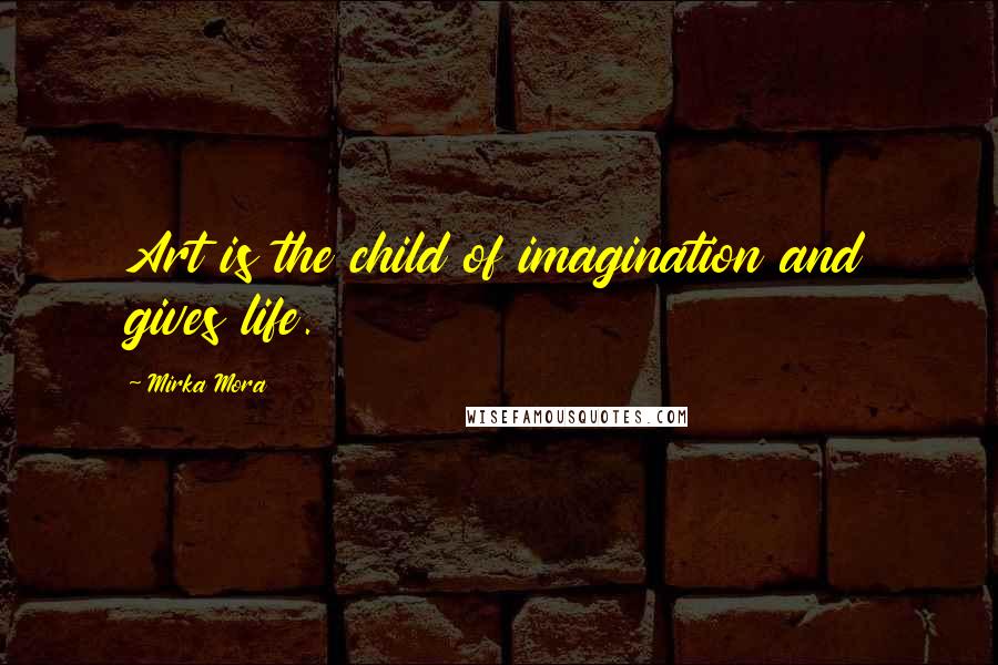 Mirka Mora Quotes: Art is the child of imagination and gives life.