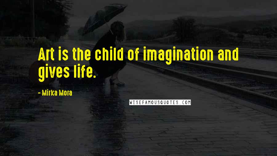 Mirka Mora Quotes: Art is the child of imagination and gives life.