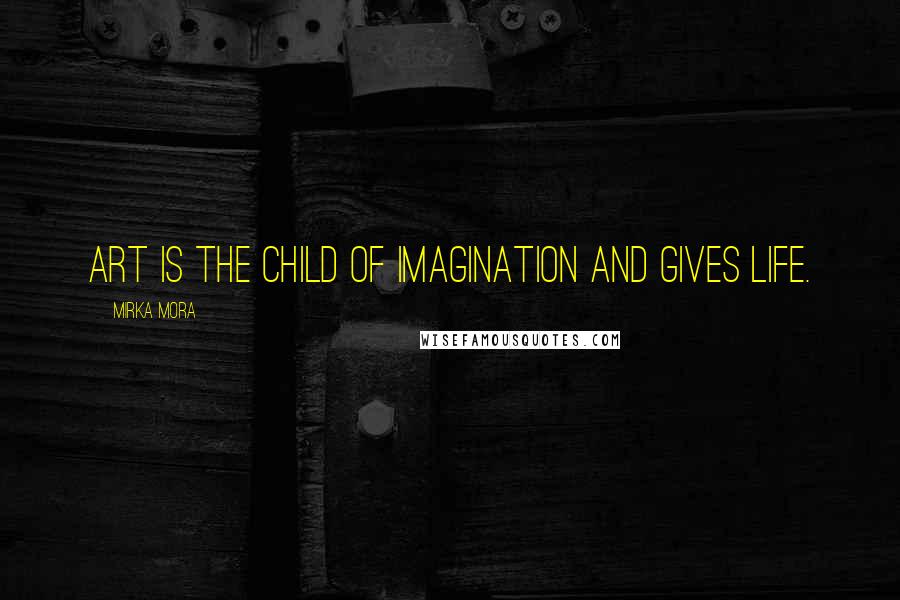 Mirka Mora Quotes: Art is the child of imagination and gives life.