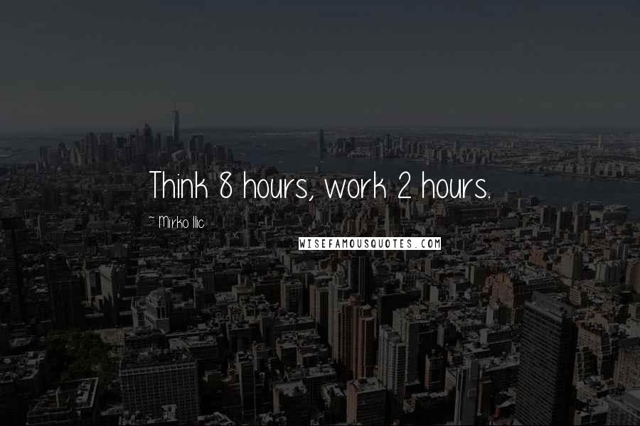 Mirko Ilic Quotes: Think 8 hours, work 2 hours.