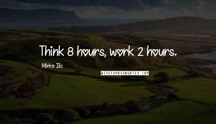 Mirko Ilic Quotes: Think 8 hours, work 2 hours.