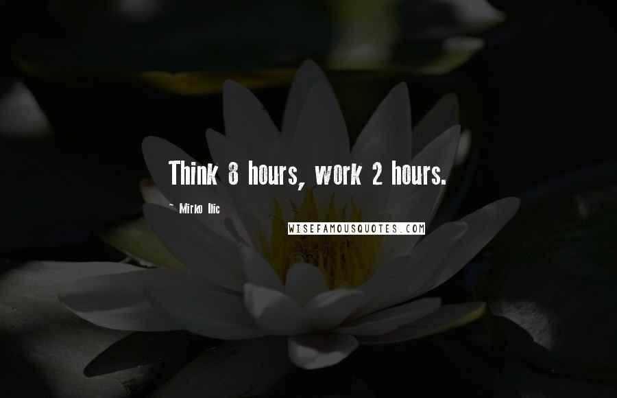 Mirko Ilic Quotes: Think 8 hours, work 2 hours.