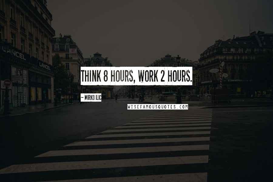 Mirko Ilic Quotes: Think 8 hours, work 2 hours.