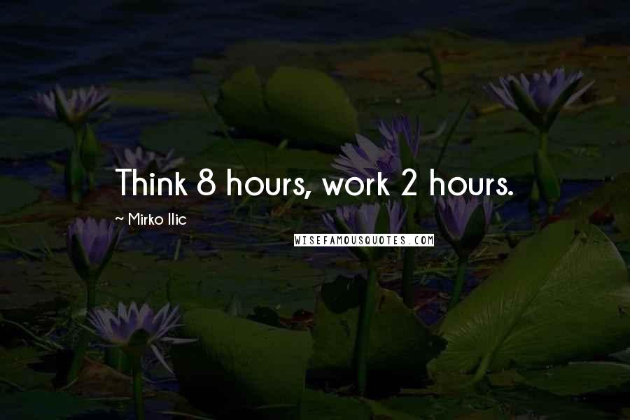 Mirko Ilic Quotes: Think 8 hours, work 2 hours.