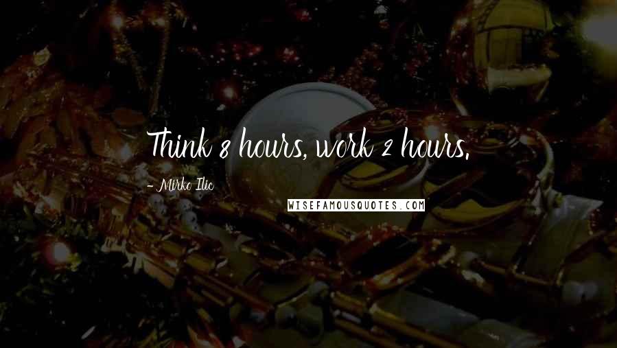 Mirko Ilic Quotes: Think 8 hours, work 2 hours.