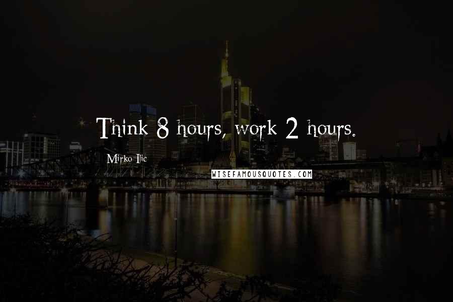 Mirko Ilic Quotes: Think 8 hours, work 2 hours.