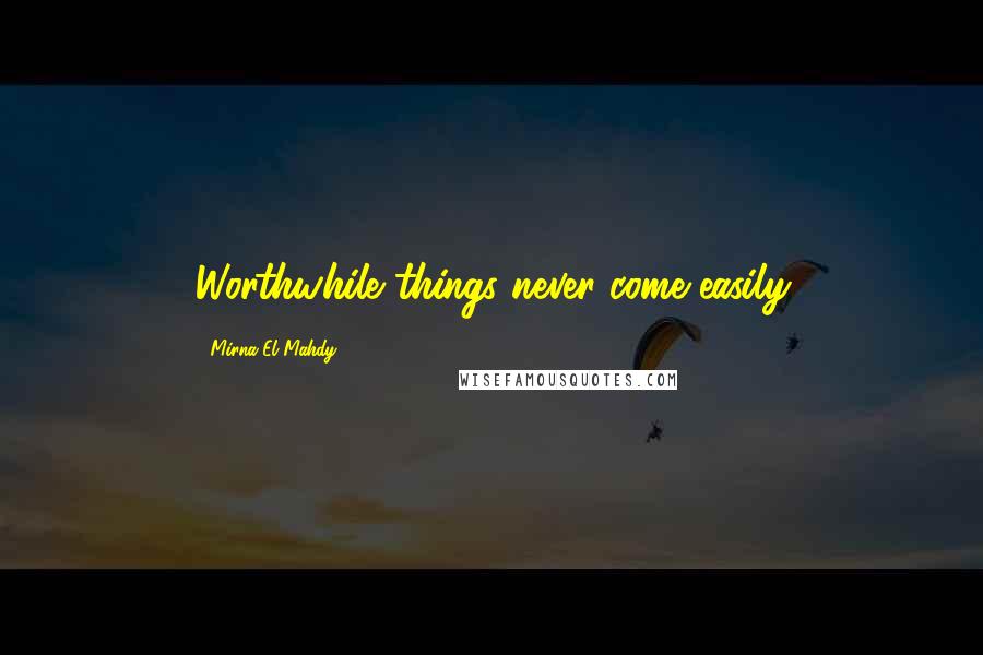 Mirna El Mahdy Quotes: Worthwhile things never come easily