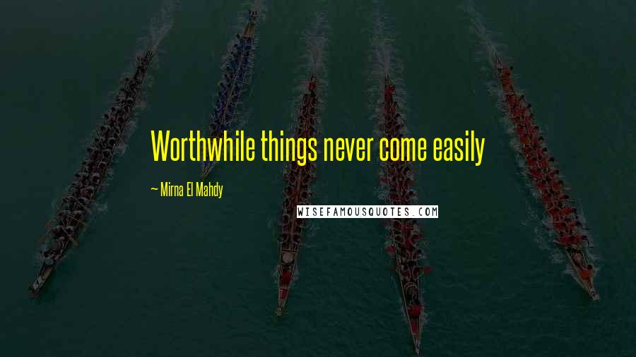 Mirna El Mahdy Quotes: Worthwhile things never come easily