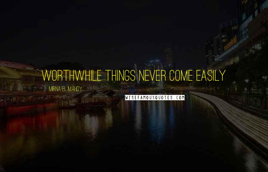 Mirna El Mahdy Quotes: Worthwhile things never come easily