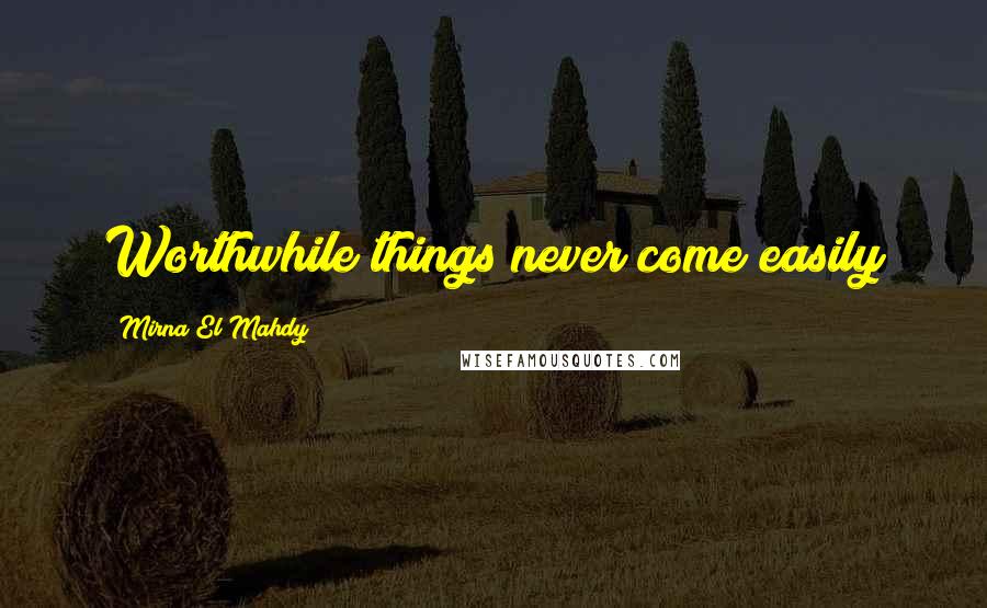 Mirna El Mahdy Quotes: Worthwhile things never come easily