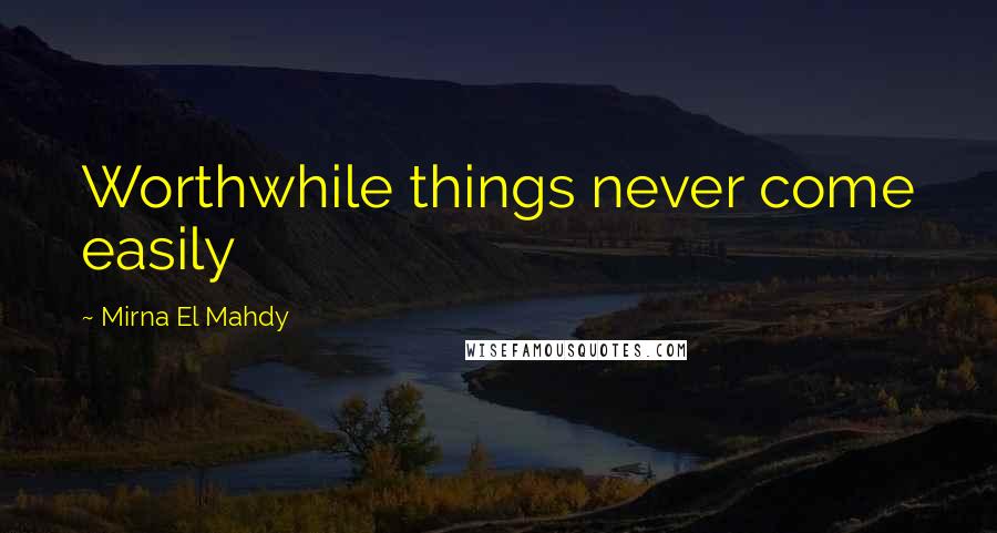 Mirna El Mahdy Quotes: Worthwhile things never come easily