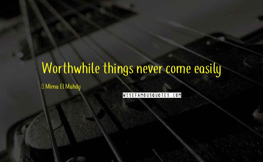 Mirna El Mahdy Quotes: Worthwhile things never come easily