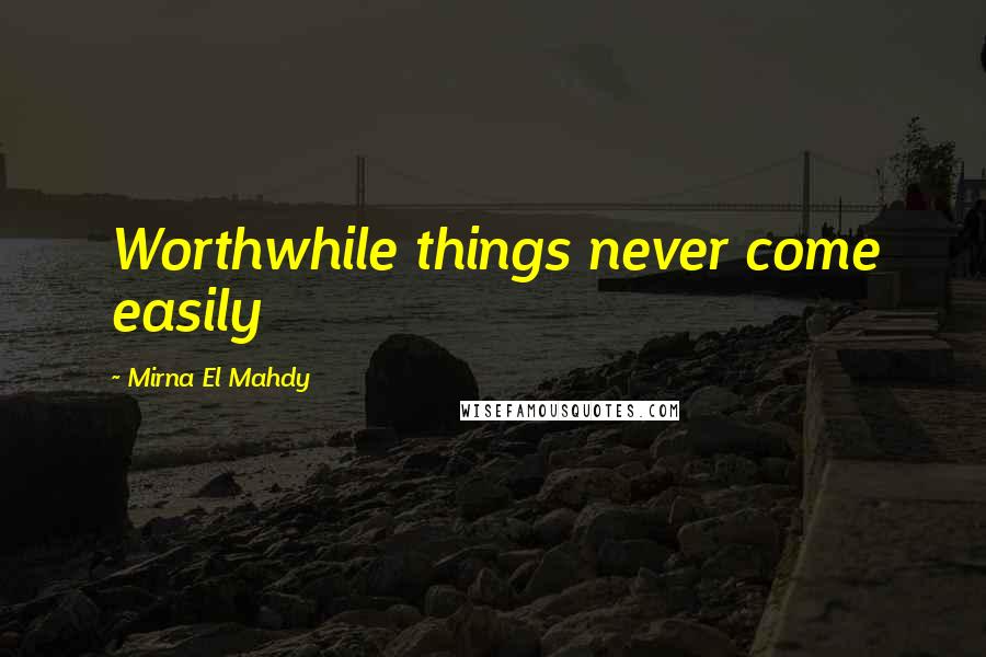 Mirna El Mahdy Quotes: Worthwhile things never come easily