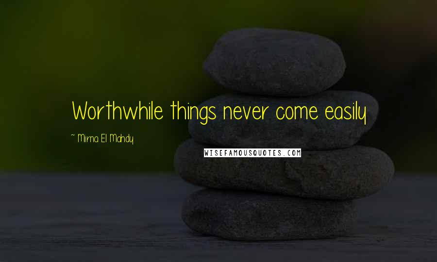 Mirna El Mahdy Quotes: Worthwhile things never come easily