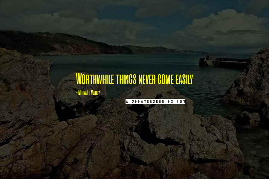 Mirna El Mahdy Quotes: Worthwhile things never come easily