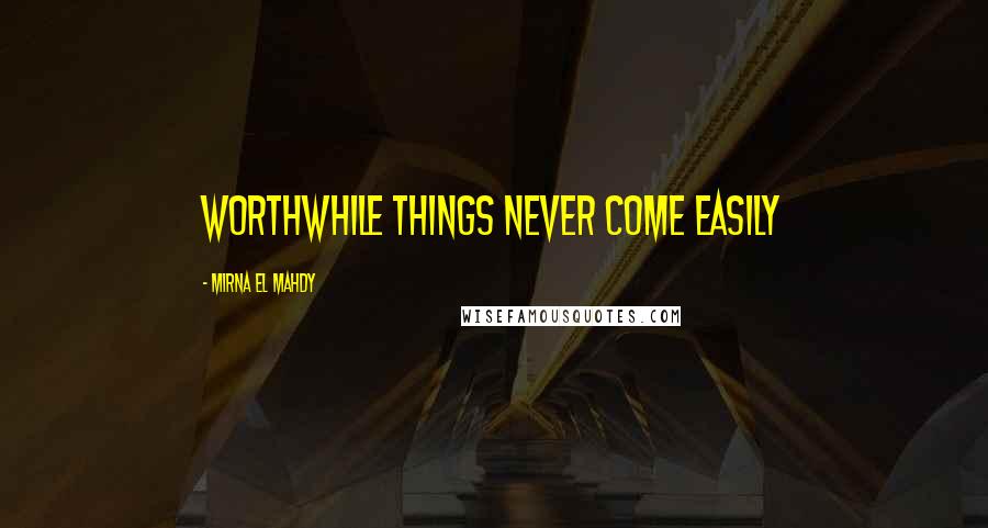 Mirna El Mahdy Quotes: Worthwhile things never come easily