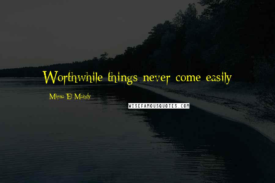 Mirna El Mahdy Quotes: Worthwhile things never come easily