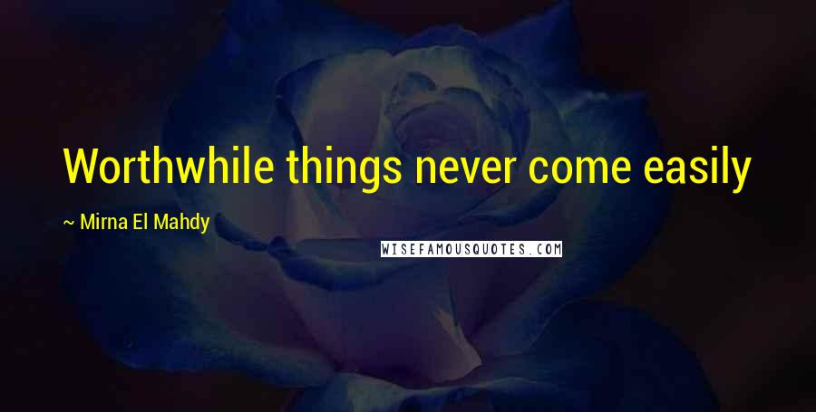 Mirna El Mahdy Quotes: Worthwhile things never come easily