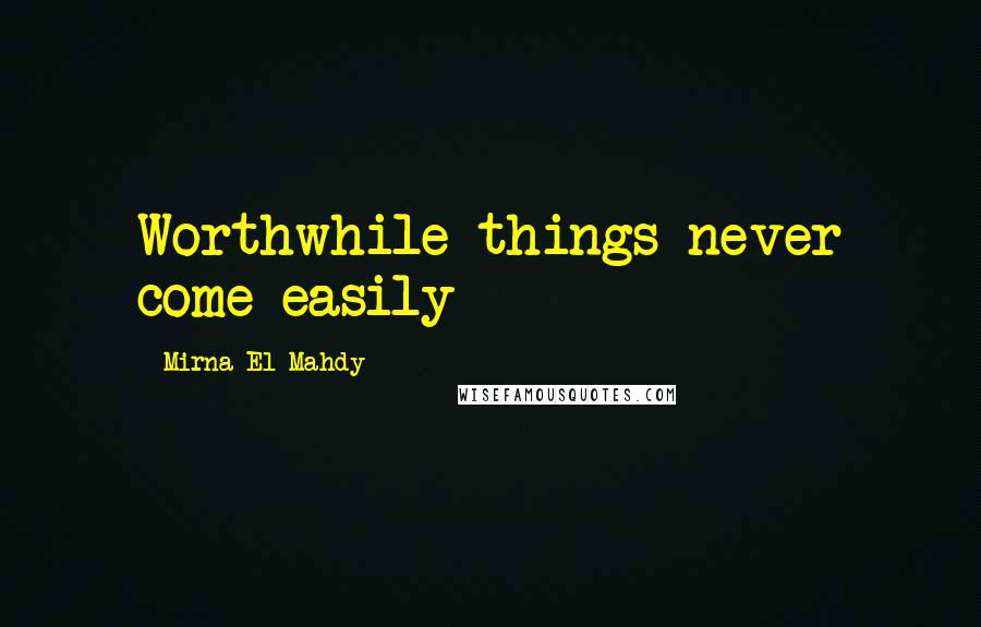 Mirna El Mahdy Quotes: Worthwhile things never come easily