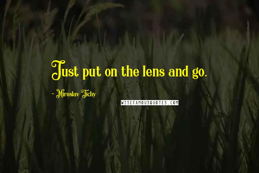 Miroslav Tichy Quotes: Just put on the lens and go.
