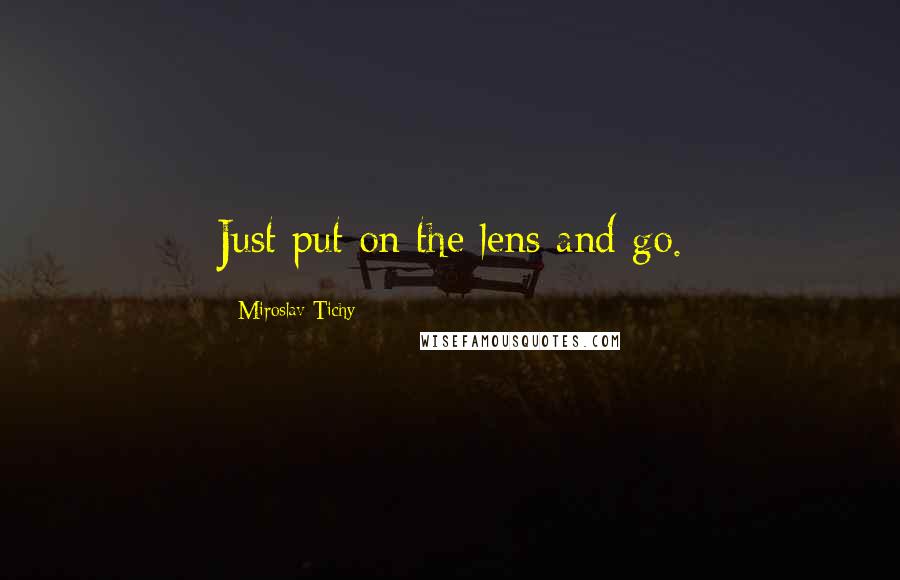 Miroslav Tichy Quotes: Just put on the lens and go.
