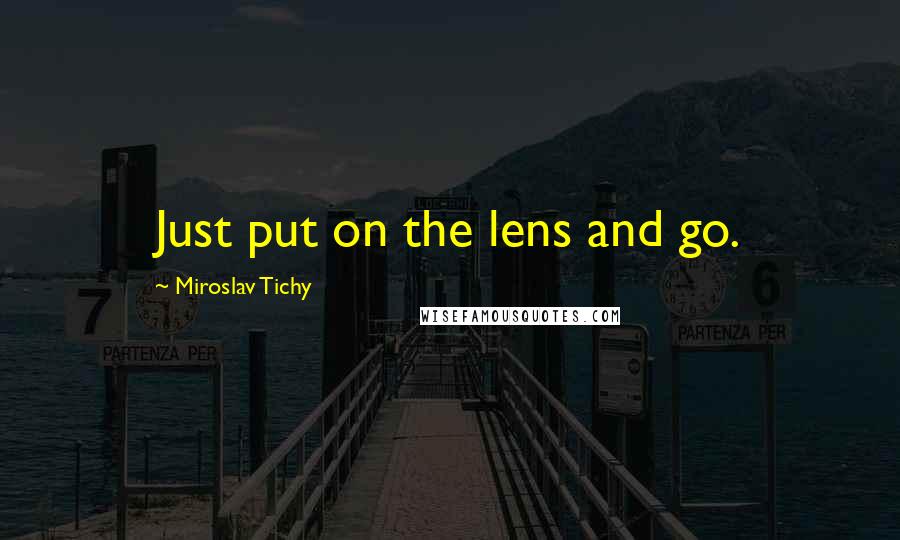 Miroslav Tichy Quotes: Just put on the lens and go.