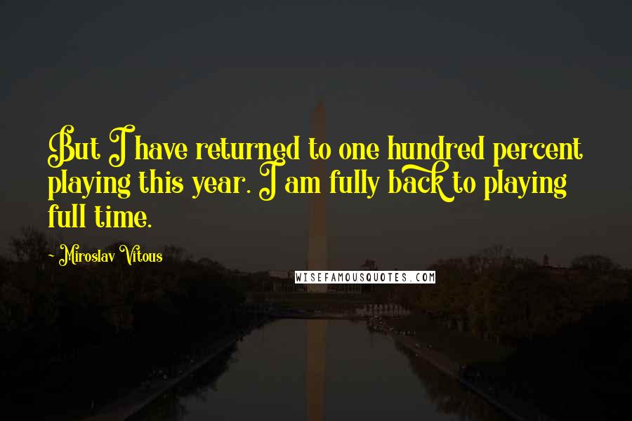 Miroslav Vitous Quotes: But I have returned to one hundred percent playing this year. I am fully back to playing full time.