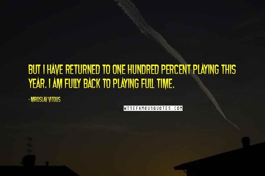 Miroslav Vitous Quotes: But I have returned to one hundred percent playing this year. I am fully back to playing full time.