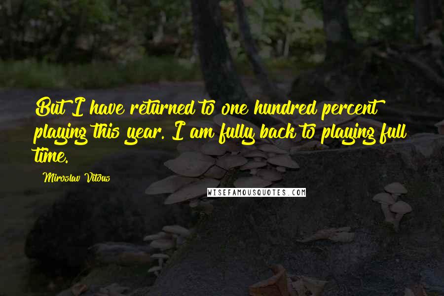 Miroslav Vitous Quotes: But I have returned to one hundred percent playing this year. I am fully back to playing full time.