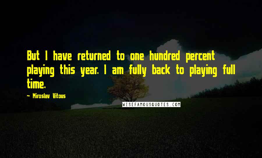 Miroslav Vitous Quotes: But I have returned to one hundred percent playing this year. I am fully back to playing full time.