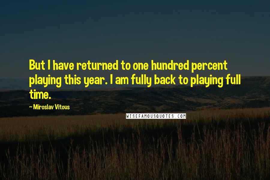 Miroslav Vitous Quotes: But I have returned to one hundred percent playing this year. I am fully back to playing full time.