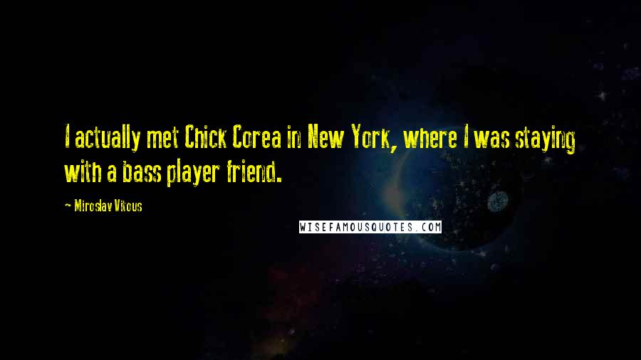 Miroslav Vitous Quotes: I actually met Chick Corea in New York, where I was staying with a bass player friend.