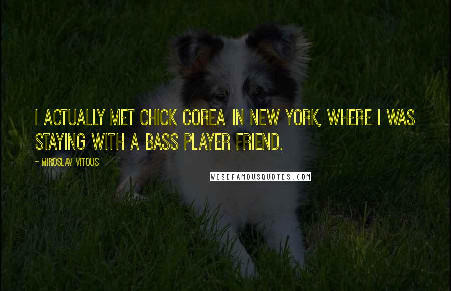 Miroslav Vitous Quotes: I actually met Chick Corea in New York, where I was staying with a bass player friend.