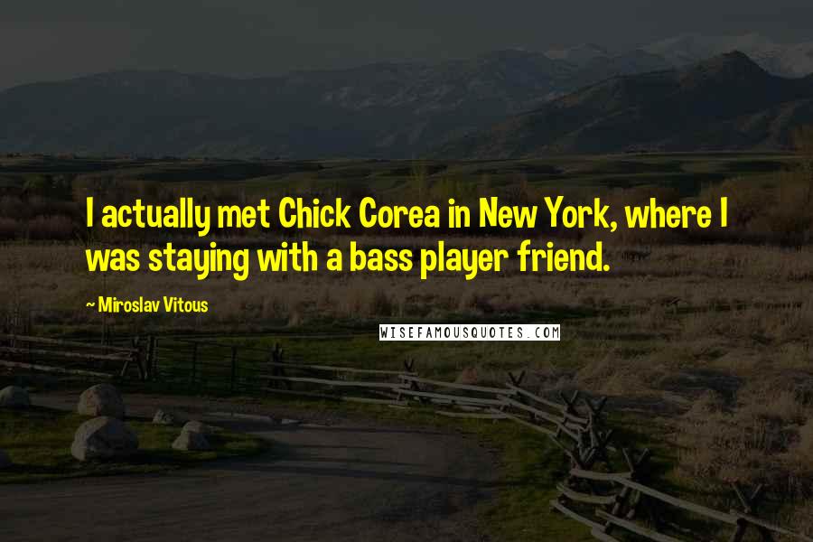 Miroslav Vitous Quotes: I actually met Chick Corea in New York, where I was staying with a bass player friend.