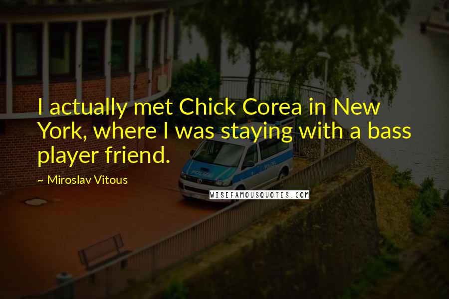 Miroslav Vitous Quotes: I actually met Chick Corea in New York, where I was staying with a bass player friend.