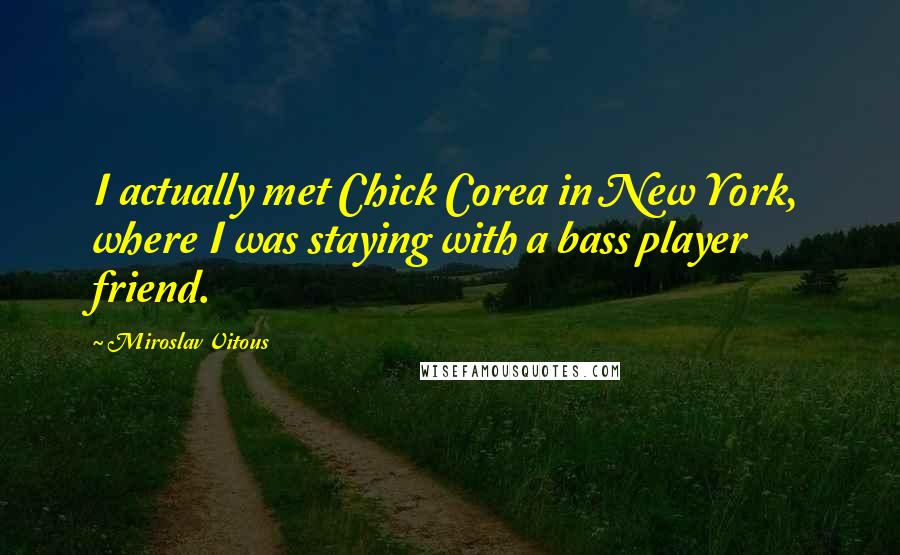 Miroslav Vitous Quotes: I actually met Chick Corea in New York, where I was staying with a bass player friend.