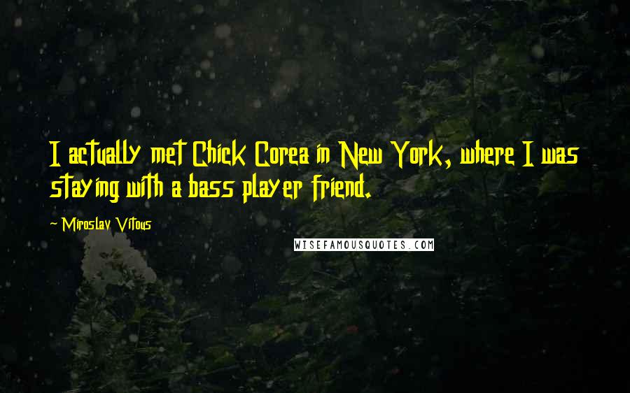 Miroslav Vitous Quotes: I actually met Chick Corea in New York, where I was staying with a bass player friend.