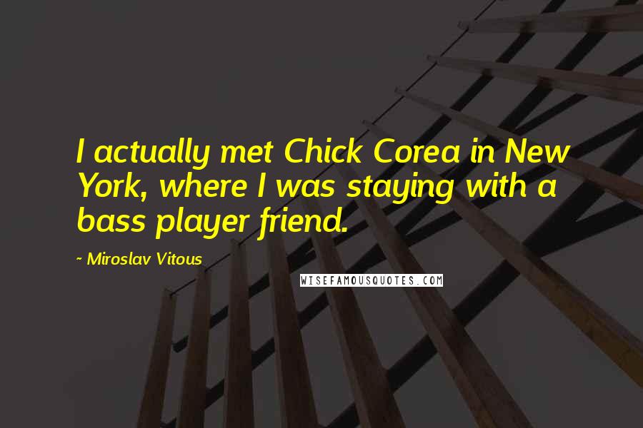 Miroslav Vitous Quotes: I actually met Chick Corea in New York, where I was staying with a bass player friend.