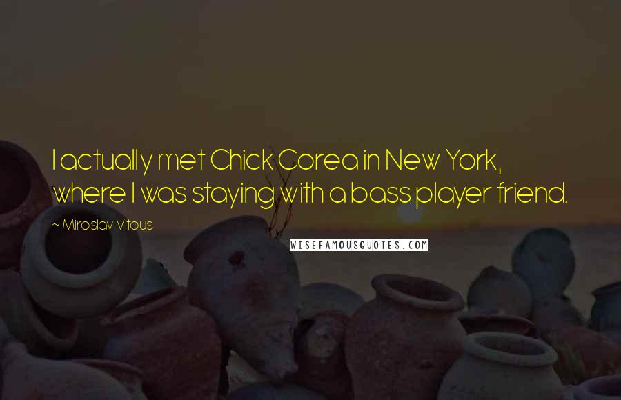 Miroslav Vitous Quotes: I actually met Chick Corea in New York, where I was staying with a bass player friend.