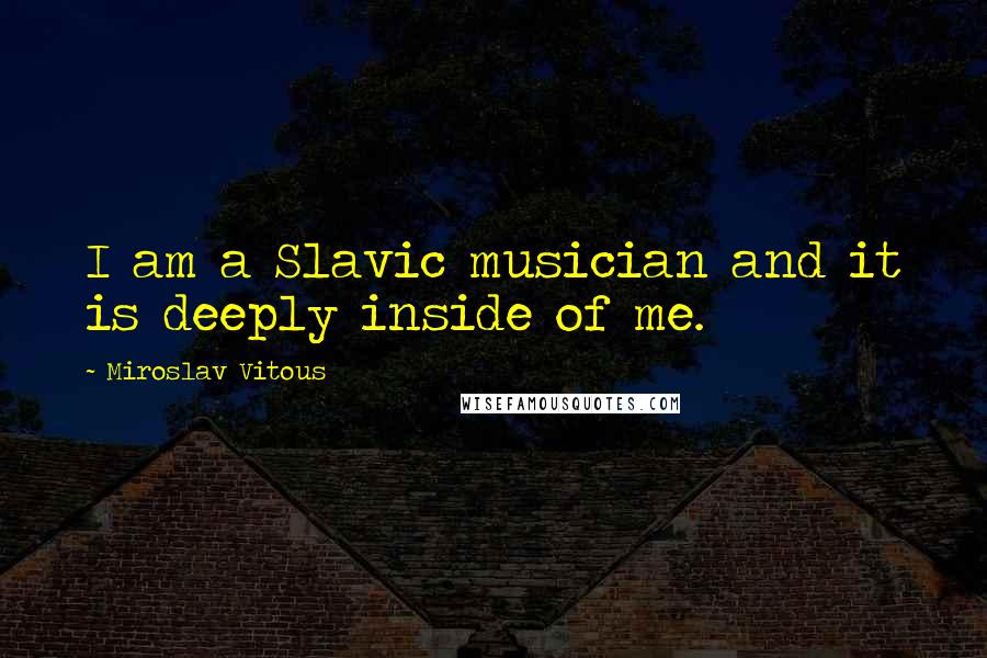 Miroslav Vitous Quotes: I am a Slavic musician and it is deeply inside of me.