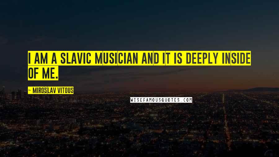 Miroslav Vitous Quotes: I am a Slavic musician and it is deeply inside of me.