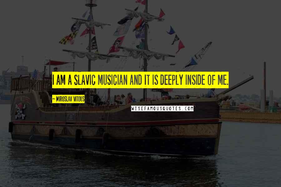 Miroslav Vitous Quotes: I am a Slavic musician and it is deeply inside of me.