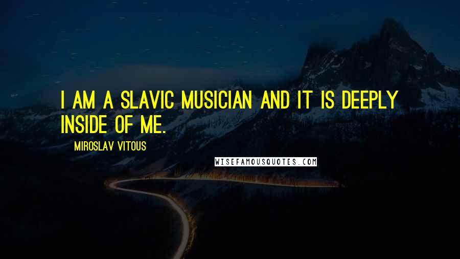 Miroslav Vitous Quotes: I am a Slavic musician and it is deeply inside of me.