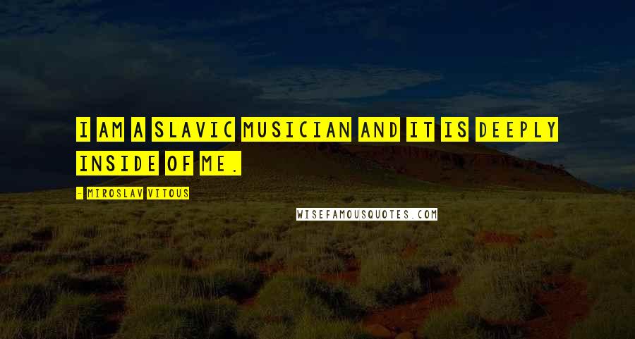 Miroslav Vitous Quotes: I am a Slavic musician and it is deeply inside of me.